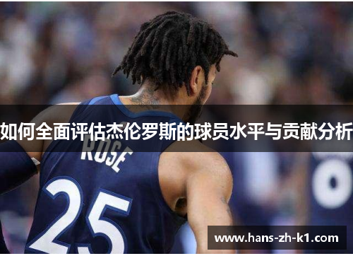 如何全面评估杰伦罗斯的球员水平与贡献分析