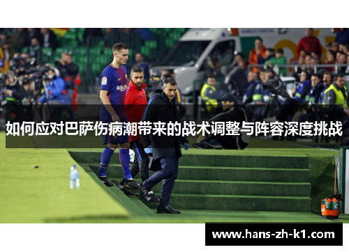 如何应对巴萨伤病潮带来的战术调整与阵容深度挑战